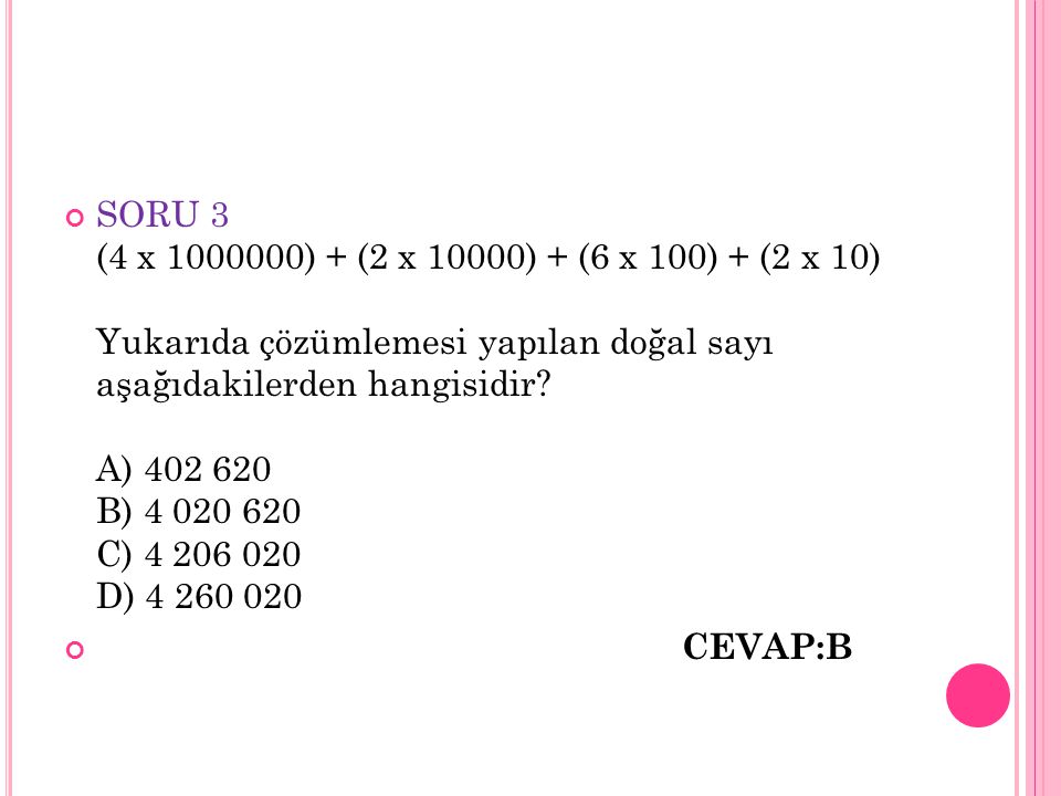 SORU 3 (4 x ) + (2 x 10000) + (6 x 100) + (2 x 10) Yukarıda çözümlemesi yapılan doğal sayı aşağıdakilerden hangisidir A) B) C) D)