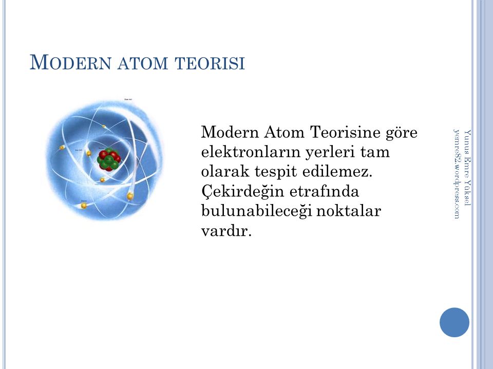 Modern atom teorisi Modern Atom Teorisine göre elektronların yerleri tam olarak tespit edilemez. Çekirdeğin etrafında bulunabileceği noktalar vardır.
