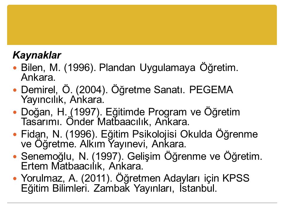 Kaynaklar Bilen, M. (1996). Plandan Uygulamaya Öğretim. Ankara. Demirel, Ö. (2004). Öğretme Sanatı. PEGEMA Yayıncılık, Ankara.