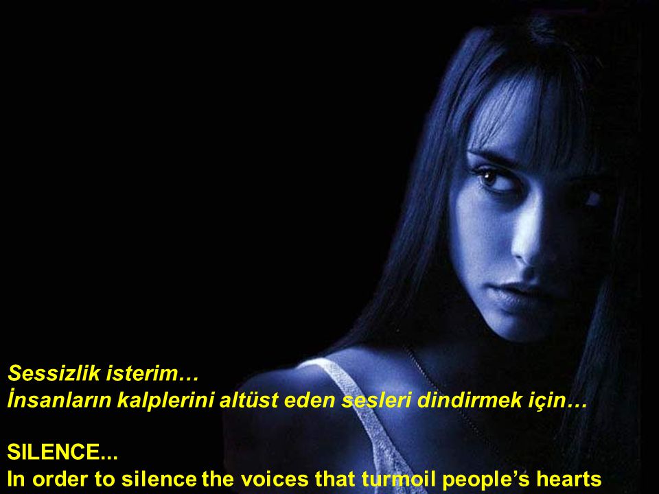 Sessizlik isterim… İnsanların kalplerini altüst eden sesleri dindirmek için… SILENCE...