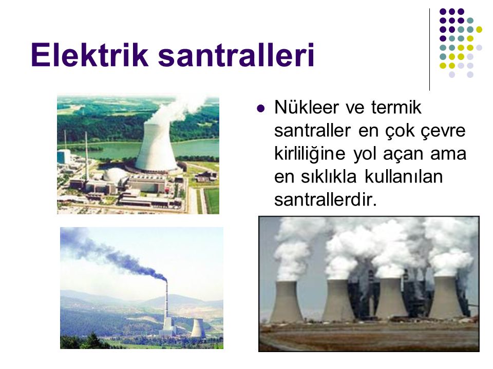 Elektrik santralleri Nükleer ve termik santraller en çok çevre kirliliğine yol açan ama en sıklıkla kullanılan santrallerdir.