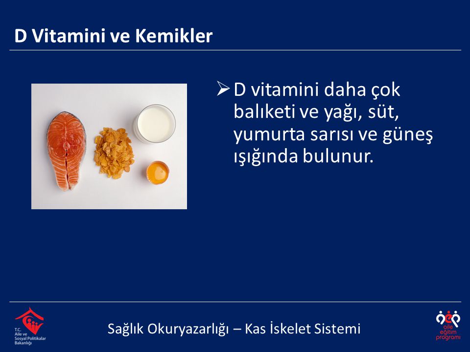 D Vitamini ve Kemikler D vitamini daha çok balıketi ve yağı, süt, yumurta sarısı ve güneş ışığında bulunur.