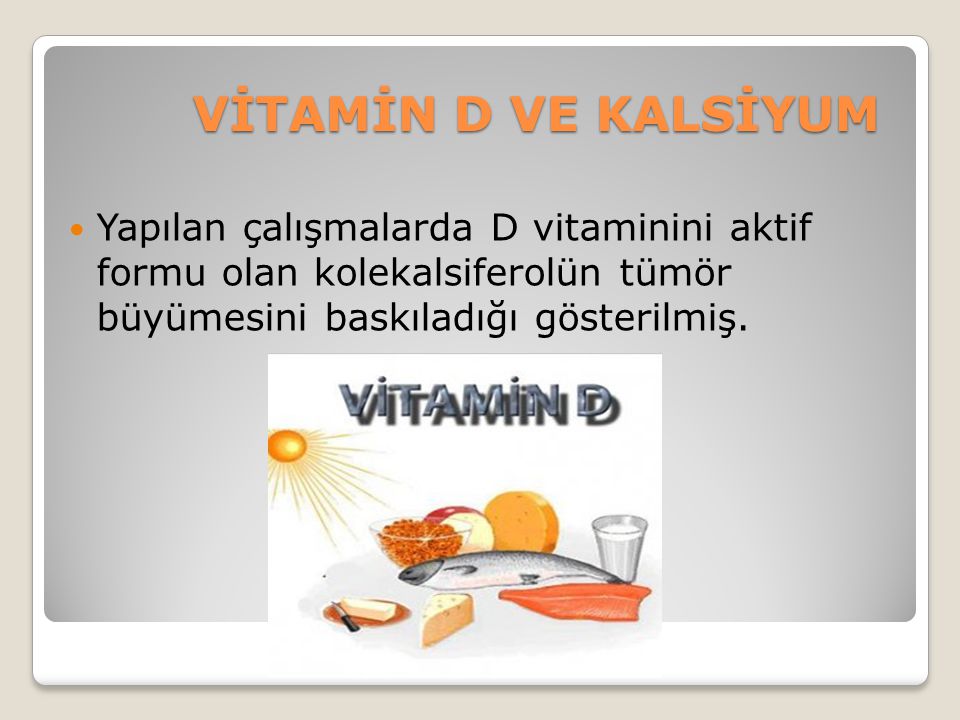 VİTAMİN D VE KALSİYUM Yapılan çalışmalarda D vitaminini aktif formu olan kolekalsiferolün tümör büyümesini baskıladığı gösterilmiş.