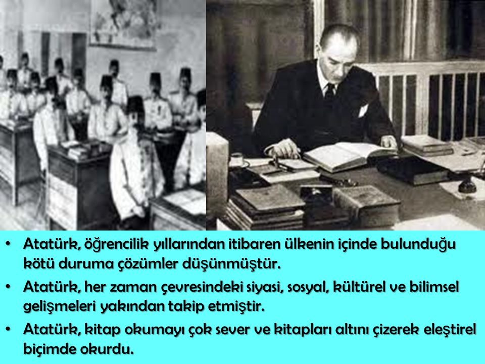 Atatürk, öğrencilik yıllarından itibaren ülkenin içinde bulunduğu kötü duruma çözümler düşünmüştür.