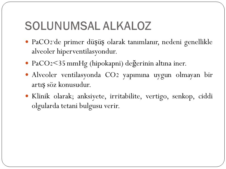 SOLUNUMSAL ALKALOZ PaCO2’de primer düşüş olarak tanımlanır, nedeni genellikle alveoler hiperventilasyondur.