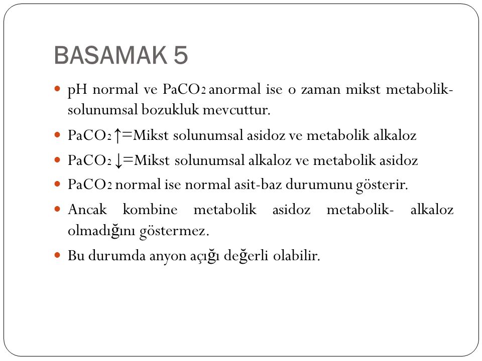 BASAMAK 5 pH normal ve PaCO2 anormal ise o zaman mikst metabolik- solunumsal bozukluk mevcuttur.