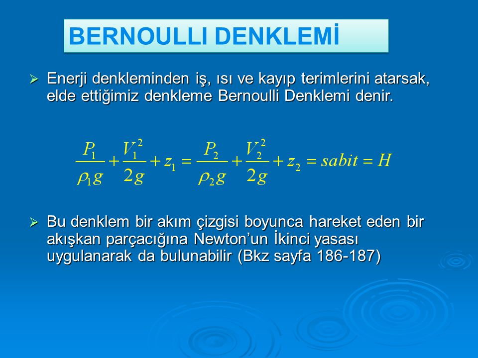 BERNOULLI DENKLEMİ Enerji denkleminden iş, ısı ve kayıp terimlerini atarsak, elde ettiğimiz denkleme Bernoulli Denklemi denir.