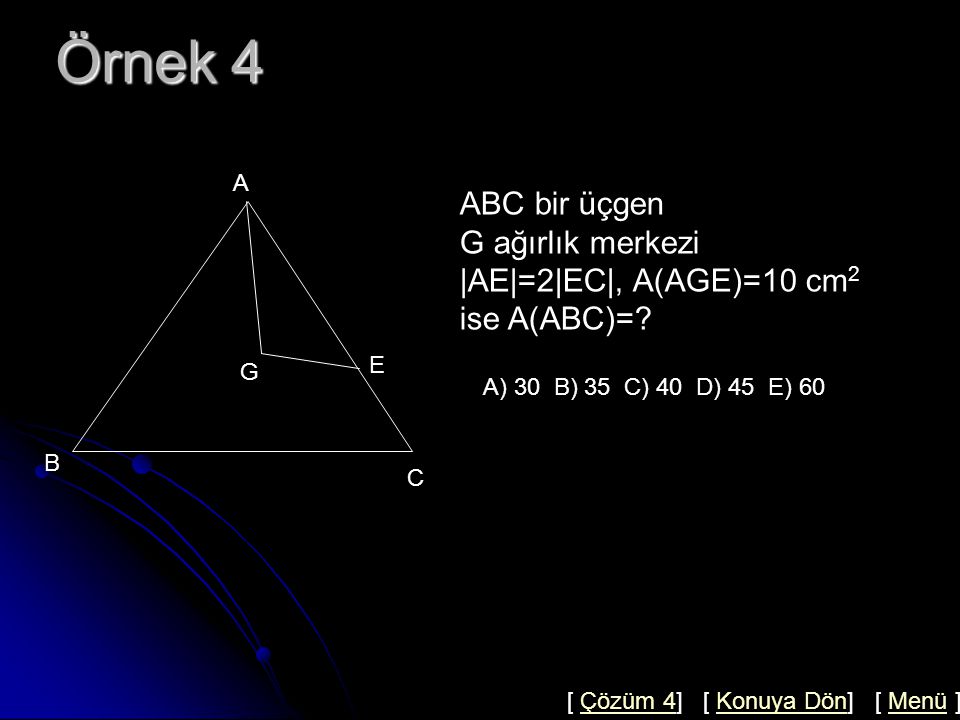 Örnek 4 ABC bir üçgen G ağırlık merkezi |AE|=2|EC|, A(AGE)=10 cm2