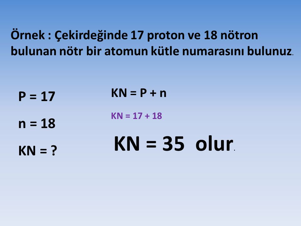 Örnek : Çekirdeğinde 17 proton ve 18 nötron bulunan nötr bir atomun kütle numarasını bulunuz.
