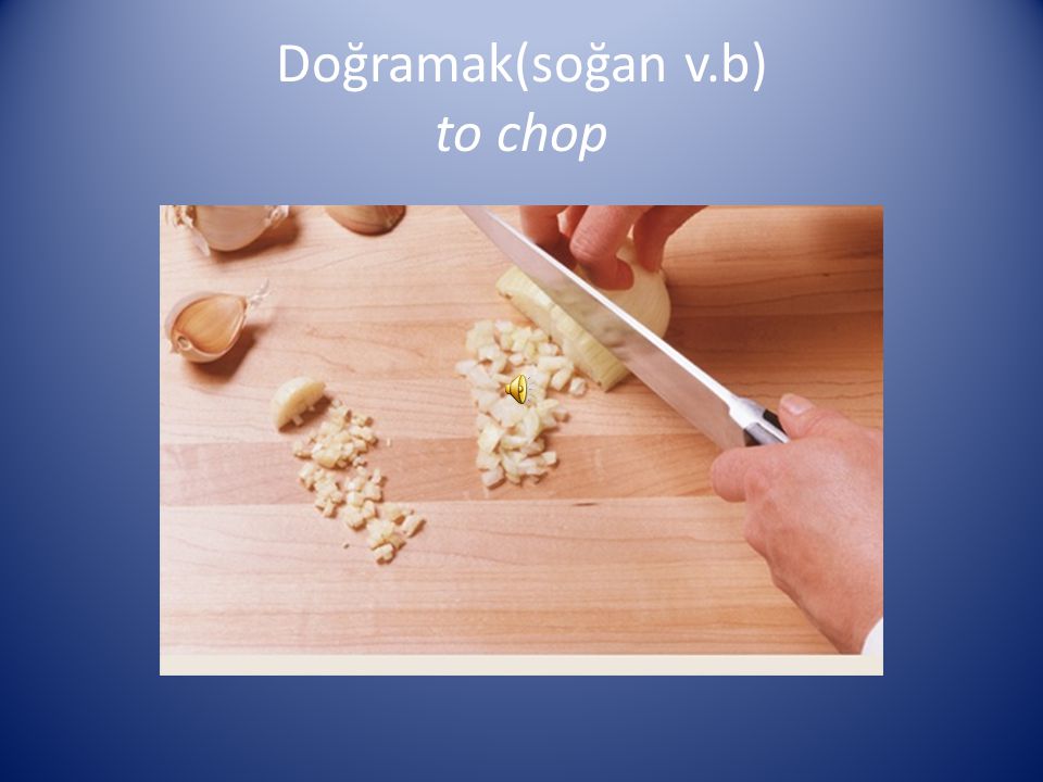 Doğramak(soğan v.b) to chop