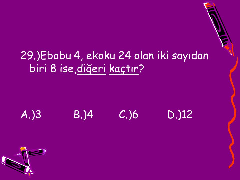 29.)Ebobu 4, ekoku 24 olan iki sayıdan biri 8 ise,diğeri kaçtır