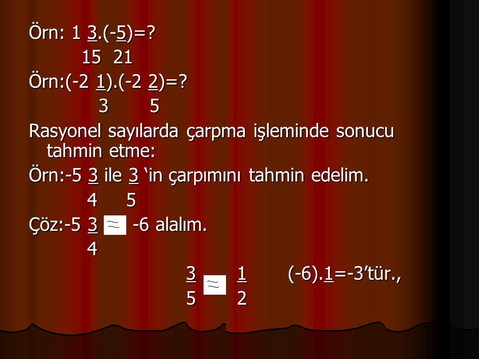 Örn: 1 3.(-5)= Örn:(-2 1).(-2 2)= 3 5. Rasyonel sayılarda çarpma işleminde sonucu tahmin etme:
