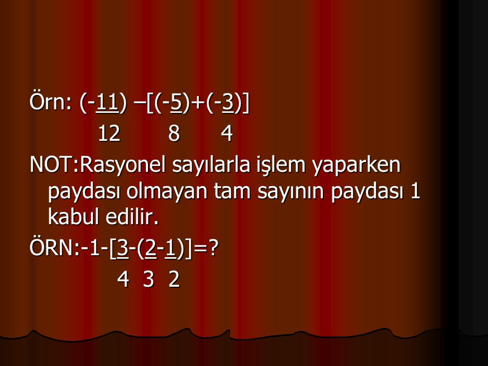 Örn: (-11) –[(-5)+(-3)] NOT:Rasyonel sayılarla işlem yaparken paydası olmayan tam sayının paydası 1 kabul edilir.