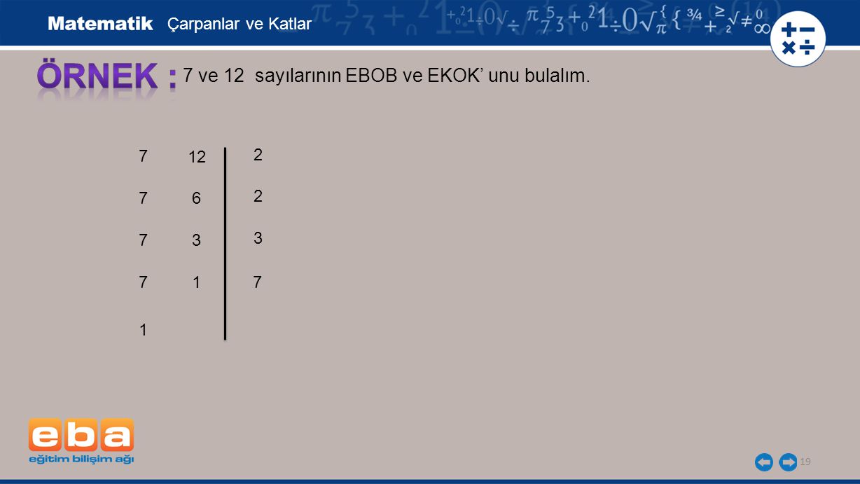 ÖRNEK : 7 ve 12 sayılarının EBOB ve EKOK’ unu bulalım.
