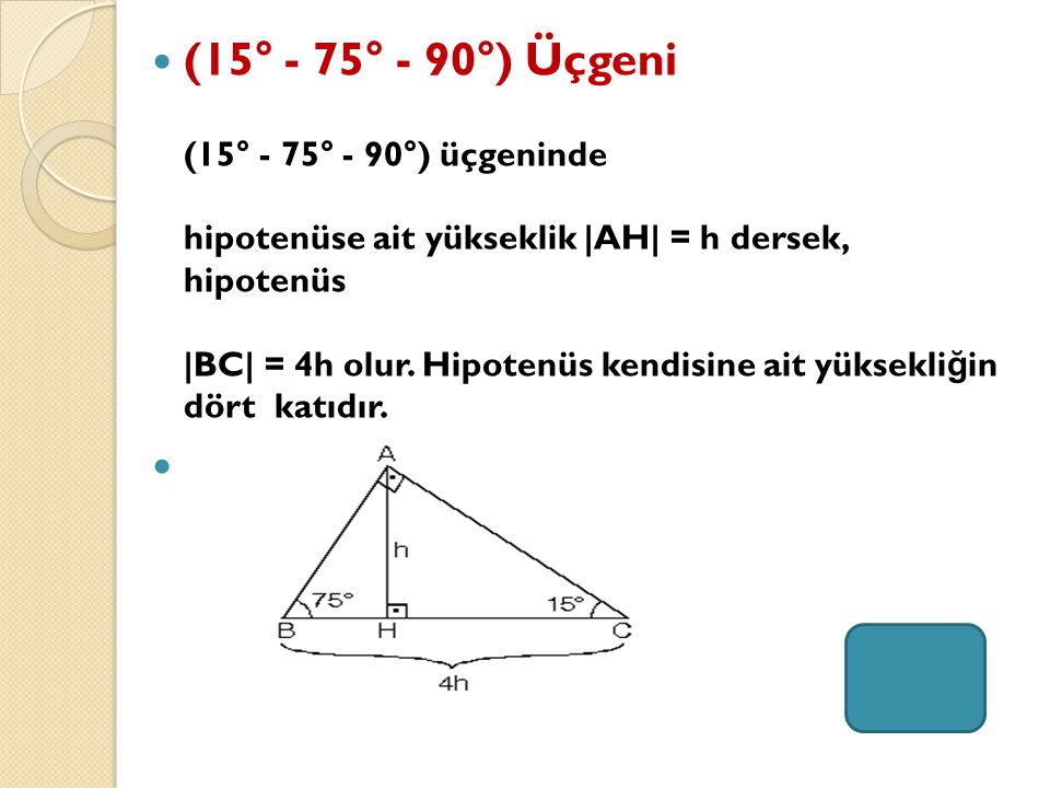 (15° - 75° - 90°) Üçgeni (15° - 75° - 90°) üçgeninde hipotenüse ait yükseklik |AH| = h dersek, hipotenüs |BC| = 4h olur.