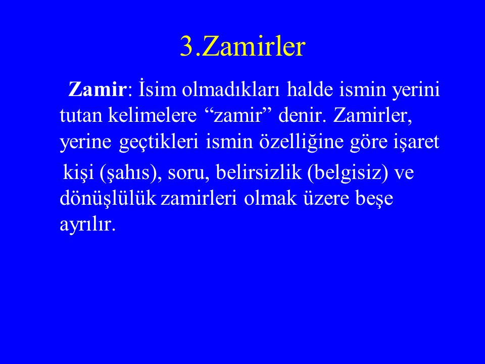 3.Zamirler Zamir: İsim olmadıkları halde ismin yerini tutan kelimelere zamir denir. Zamirler, yerine geçtikleri ismin özelliğine göre işaret.