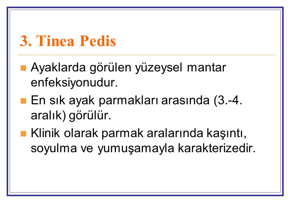 3. Tinea Pedis Ayaklarda görülen yüzeysel mantar enfeksiyonudur.