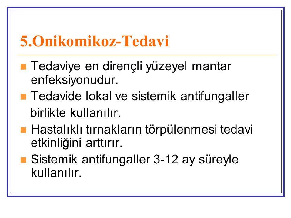 5.Onikomikoz-Tedavi Tedaviye en dirençli yüzeyel mantar enfeksiyonudur. Tedavide lokal ve sistemik antifungaller.