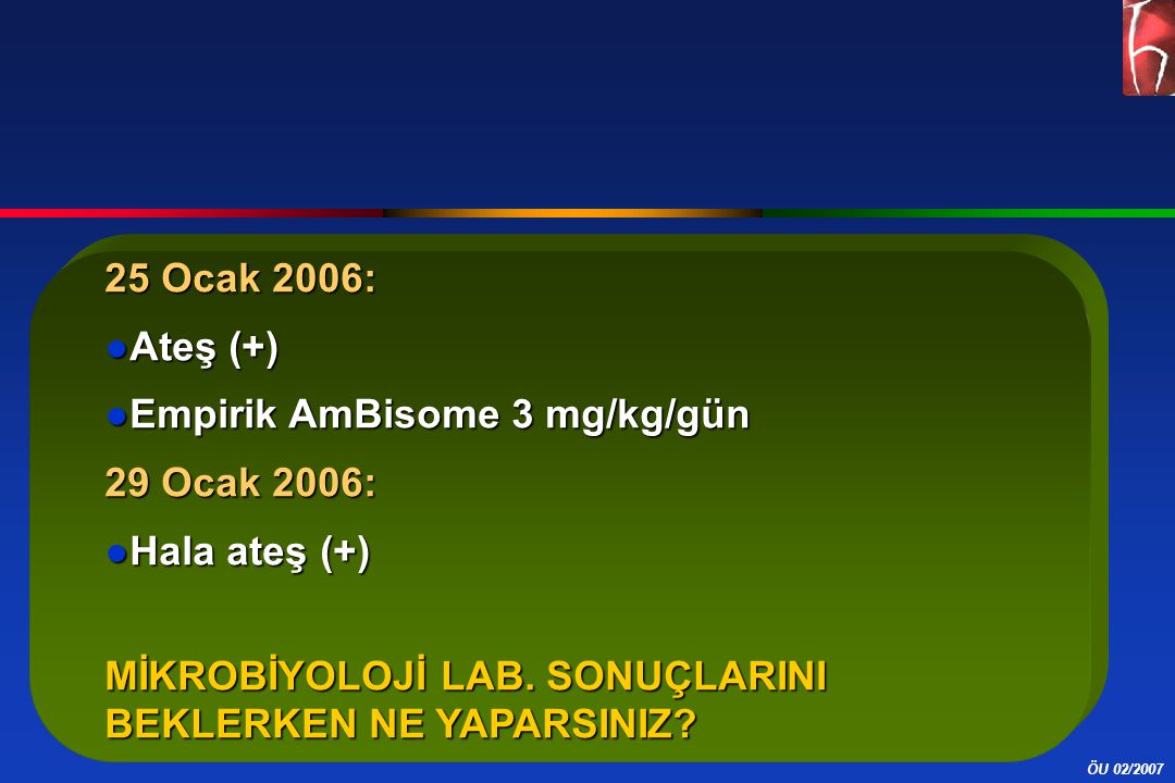 25 Ocak 2006: Ateş (+) Empirik AmBisome 3 mg/kg/gün.