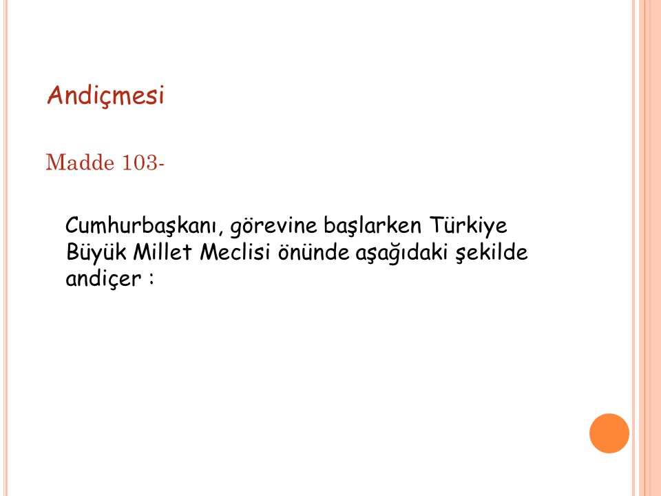 Andiçmesi Madde 103- Cumhurbaşkanı, görevine başlarken Türkiye Büyük Millet Meclisi önünde aşağıdaki şekilde andiçer :