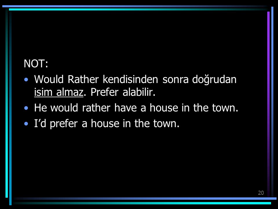 NOT: Would Rather kendisinden sonra doğrudan isim almaz. Prefer alabilir. He would rather have a house in the town.