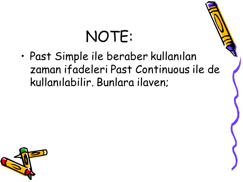 NOTE: Past Simple ile beraber kullanılan zaman ifadeleri Past Continuous ile de kullanılabilir.