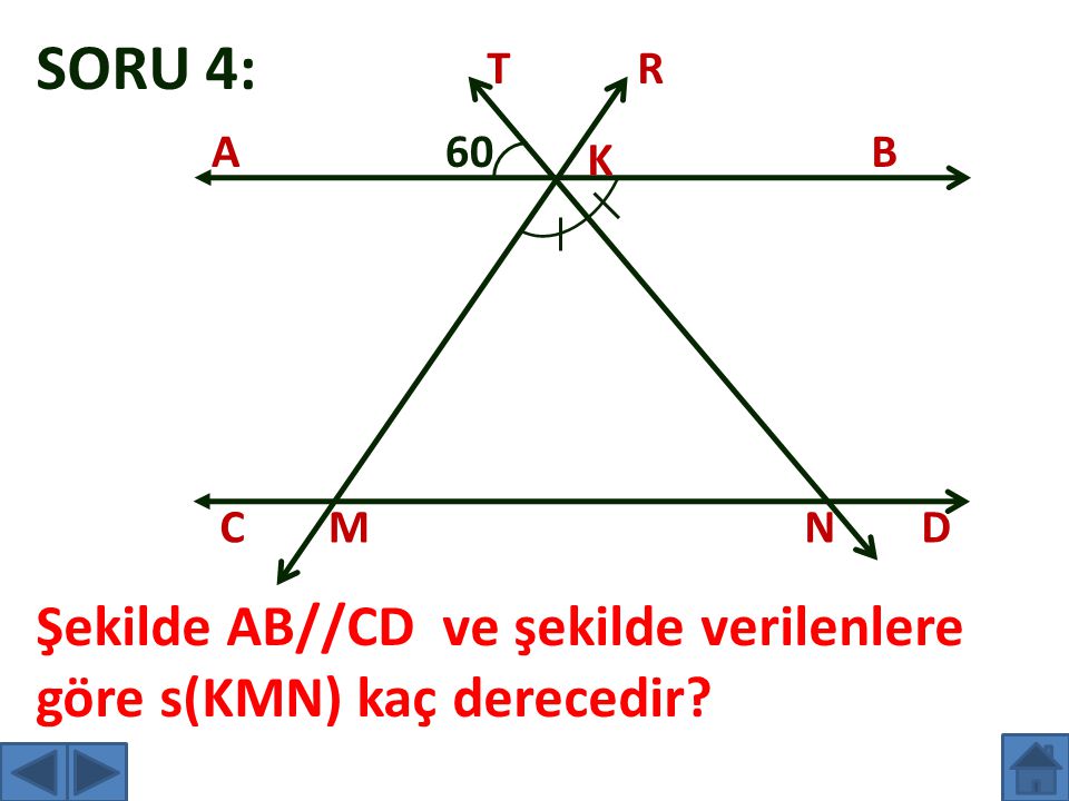 SORU 4: T R A 60 B K C M N D Şekilde AB//CD ve şekilde verilenlere göre s(KMN) kaç derecedir