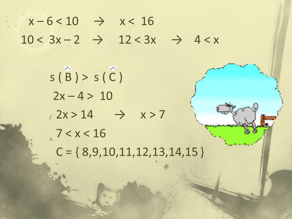 x – 6 < 10 → x < < 3x – 2 → 12 < 3x → 4 < x s ( B ) > s ( C ) 2x – 4 > 10 2x > 14 → x > 7 7 < x < 16 C = { 8,9,10,11,12,13,14,15 }