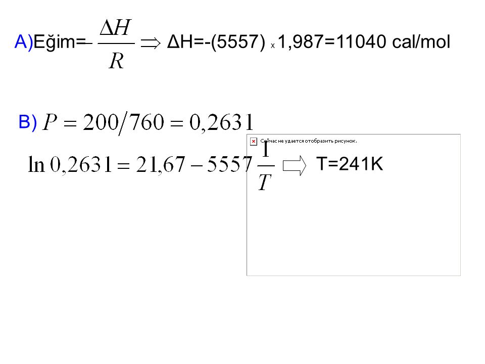 A)Eğim= ΔH=-(5557) x 1,987=11040 cal/mol B) T=241K