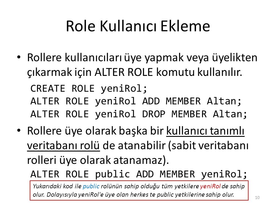 Role Kullanıcı Ekleme Rollere kullanıcıları üye yapmak veya üyelikten çıkarmak için ALTER ROLE komutu kullanılır.
