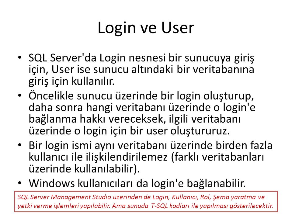 Login ve User SQL Server da Login nesnesi bir sunucuya giriş için, User ise sunucu altındaki bir veritabanına giriş için kullanılır.