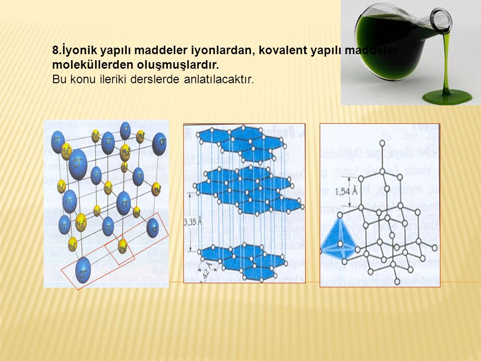 8.İyonik yapılı maddeler iyonlardan, kovalent yapılı maddeler moleküllerden oluşmuşlardır.
