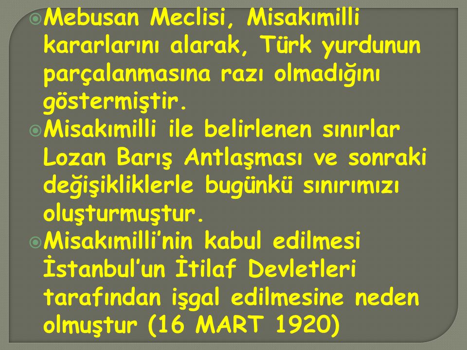 Mebusan Meclisi, Misakımilli kararlarını alarak, Türk yurdunun parçalanmasına razı olmadığını göstermiştir.