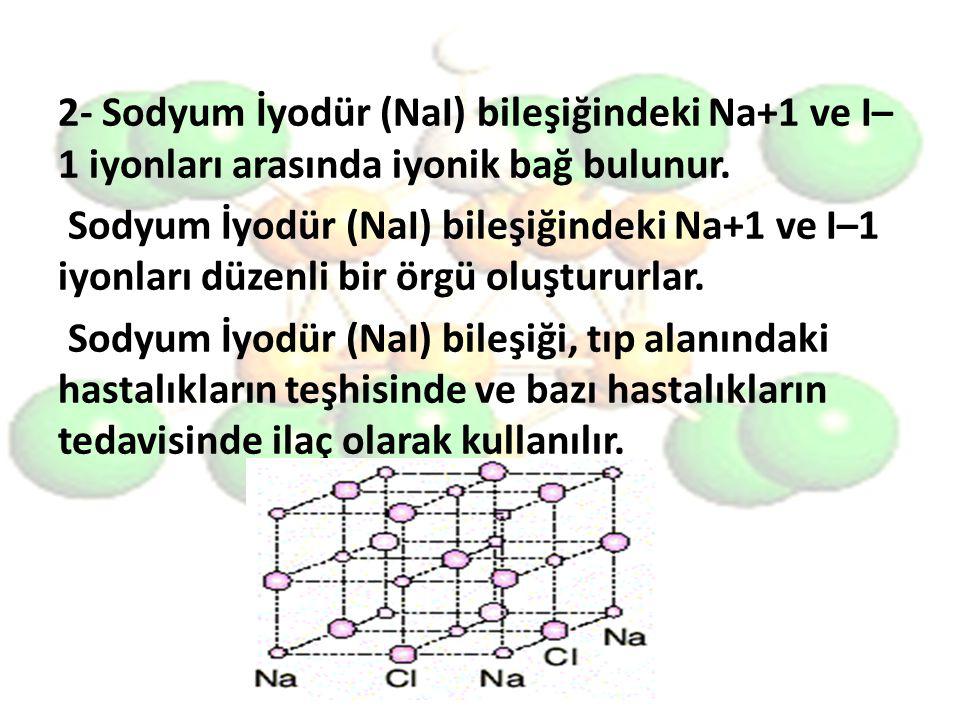 2- Sodyum İyodür (NaI) bileşiğindeki Na+1 ve I–1 iyonları arasında iyonik bağ bulunur.