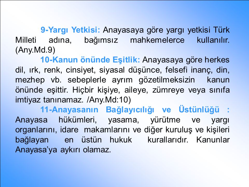 9-Yargı Yetkisi: Anayasaya göre yargı yetkisi Türk Milleti adına, bağımsız mahkemelerce kullanılır. (Any.Md.9)