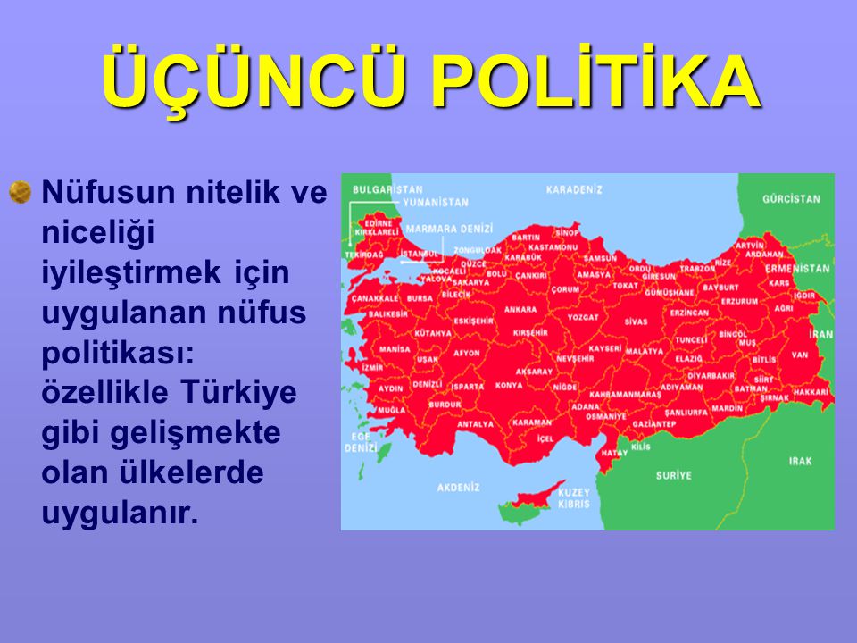 ÜÇÜNCÜ POLİTİKA Nüfusun nitelik ve niceliği iyileştirmek için uygulanan nüfus politikası: özellikle Türkiye gibi gelişmekte olan ülkelerde uygulanır.