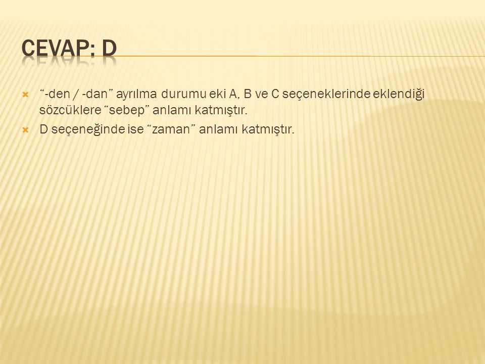 CEVAP: D -den / -dan ayrılma durumu eki A, B ve C seçeneklerinde eklendiği sözcüklere sebep anlamı katmıştır.