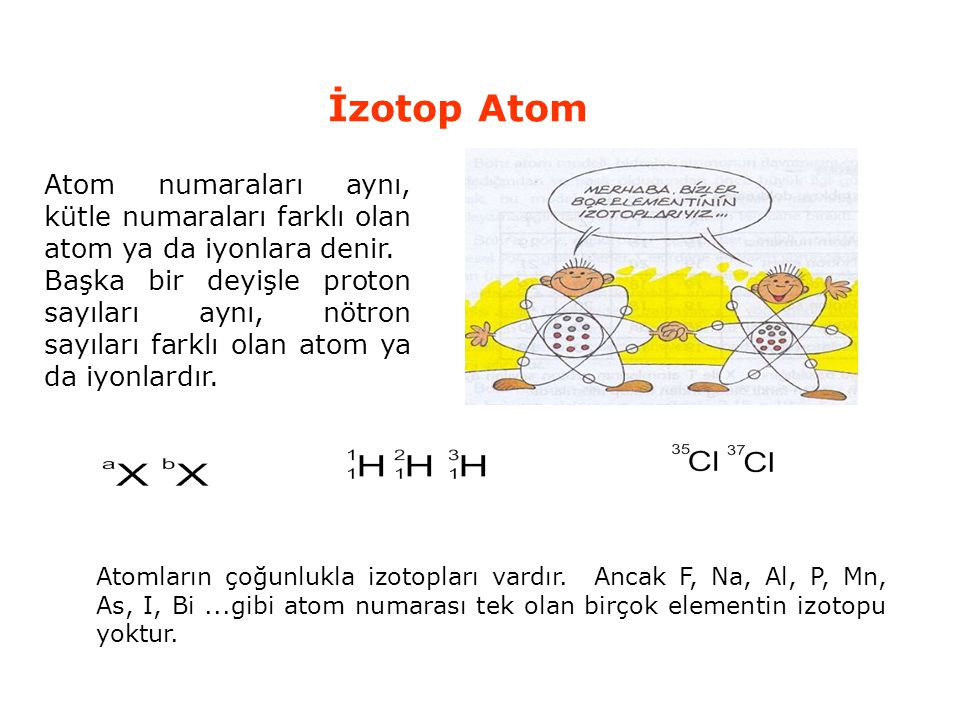 İzotop Atom Atom numaraları aynı, kütle numaraları farklı olan atom ya da iyonlara denir.