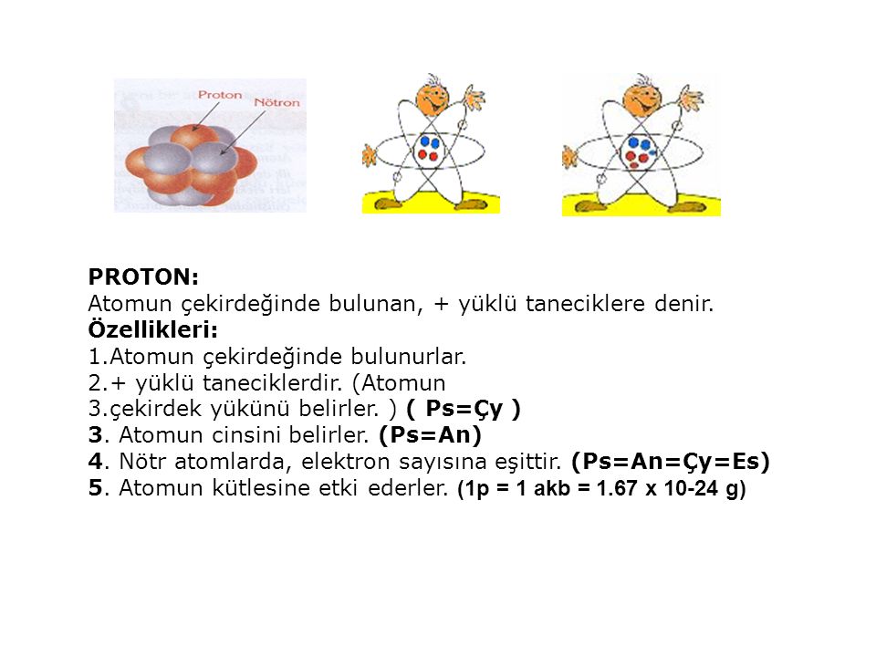 PROTON: Atomun çekirdeğinde bulunan, + yüklü taneciklere denir. Özellikleri: Atomun çekirdeğinde bulunurlar.