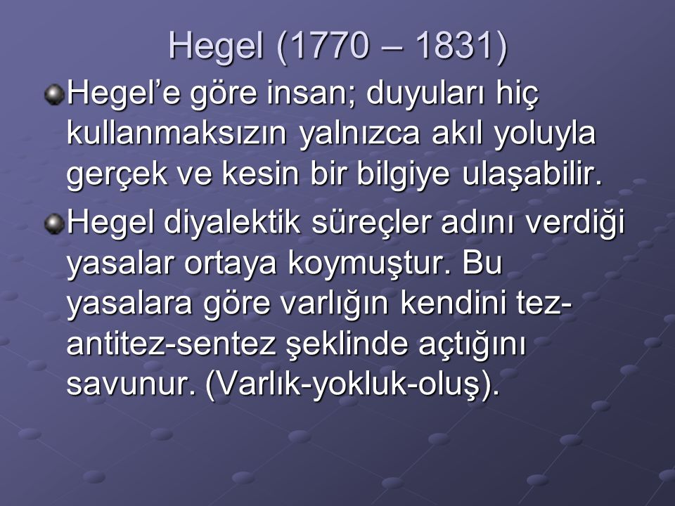 Hegel (1770 – 1831) Hegel’e göre insan; duyuları hiç kullanmaksızın yalnızca akıl yoluyla gerçek ve kesin bir bilgiye ulaşabilir.