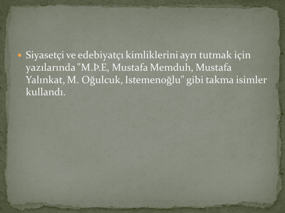 Siyasetçi ve edebiyatçı kimliklerini ayrı tutmak için yazılarında M.Þ.E, Mustafa Memduh, Mustafa Yalınkat, M.