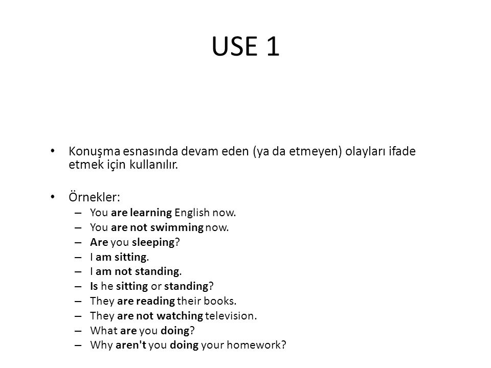 USE 1 Konuşma esnasında devam eden (ya da etmeyen) olayları ifade etmek için kullanılır. Örnekler: