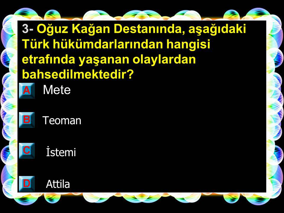 3- Oğuz Kağan Destanında, aşağıdaki Türk hükümdarlarından hangisi etrafında yaşanan olaylardan bahsedilmektedir