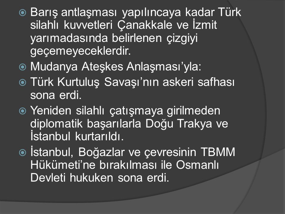 Barış antlaşması yapılıncaya kadar Türk silahlı kuvvetleri Çanakkale ve İzmit yarımadasında belirlenen çizgiyi geçemeyeceklerdir.