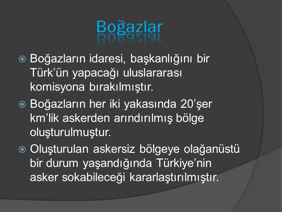 Boğazlar Boğazların idaresi, başkanlığını bir Türk’ün yapacağı uluslararası komisyona bırakılmıştır.