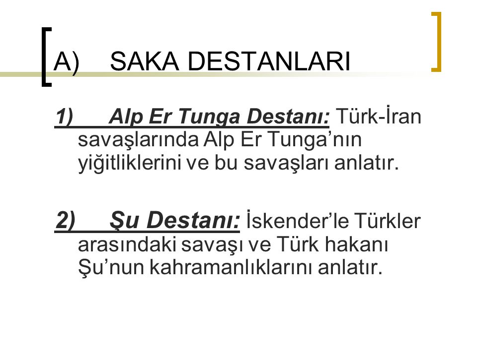 A) SAKA DESTANLARI 1) Alp Er Tunga Destanı: Türk-İran savaşlarında Alp Er Tunga’nın yiğitliklerini ve bu savaşları anlatır.