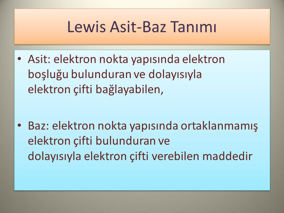 Lewis Asit-Baz Tanımı Asit: elektron nokta yapısında elektron boşluğu bulunduran ve dolayısıyla elektron çifti bağlayabilen,
