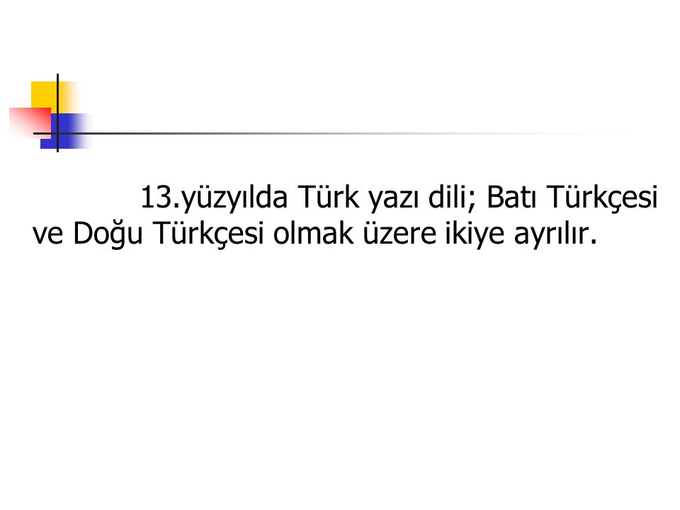 13.yüzyılda Türk yazı dili; Batı Türkçesi ve Doğu Türkçesi olmak üzere ikiye ayrılır.