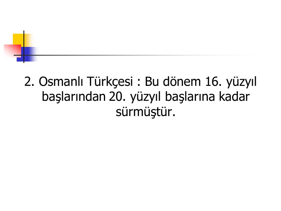 2. Osmanlı Türkçesi : Bu dönem 16. yüzyıl başlarından 20