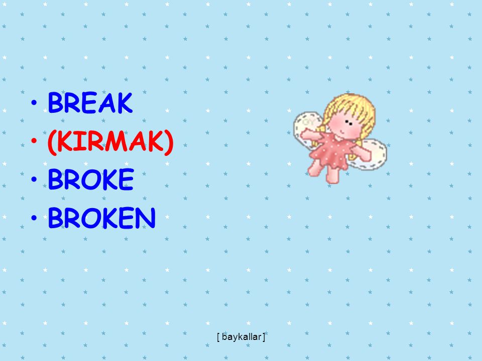 BREAK (KIRMAK) BROKE BROKEN [ baykallar ]